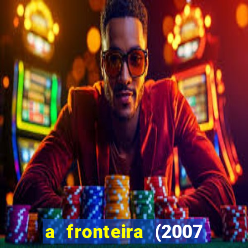 a fronteira (2007 filme completo download)